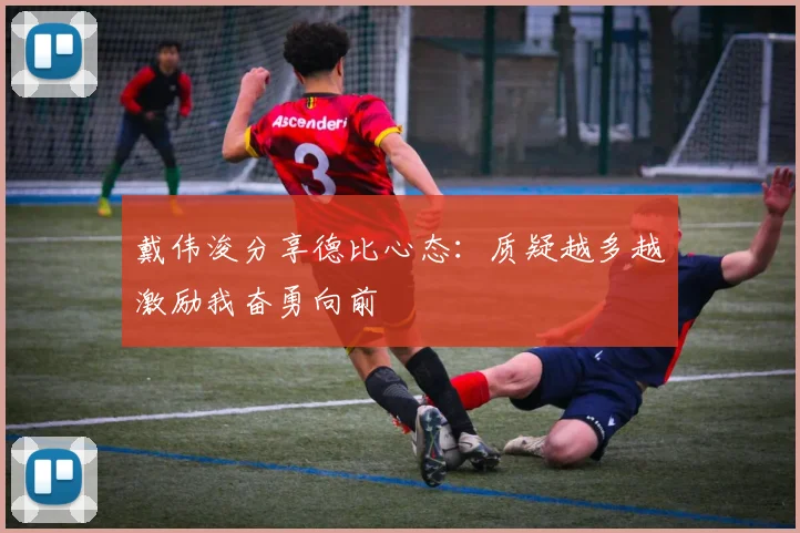 戴伟浚分享德比心态：质疑越多越激励我奋勇向前