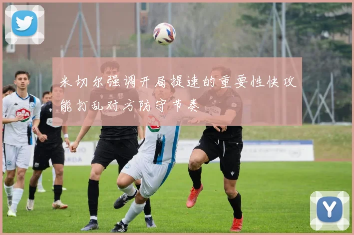 米切尔强调开局提速的重要性快攻能打乱对方防守节奏