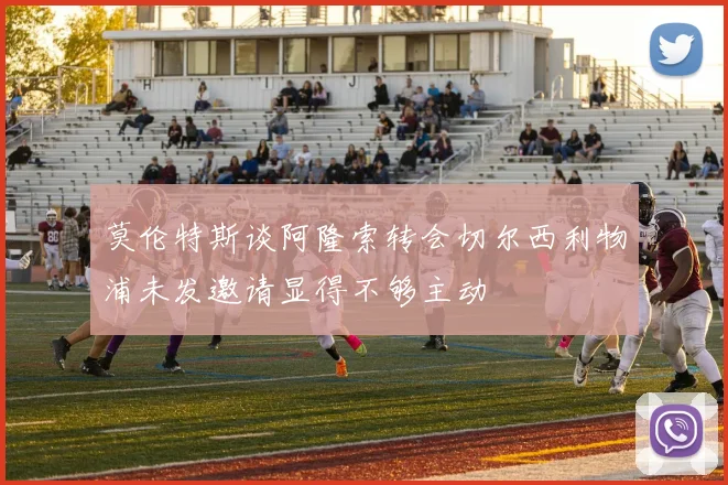 莫伦特斯谈阿隆索转会切尔西利物浦未发邀请显得不够主动
