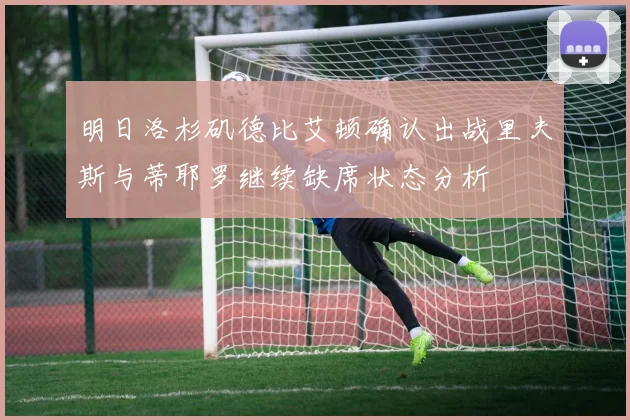 明日洛杉矶德比艾顿确认出战里夫斯与蒂耶罗继续缺席状态分析