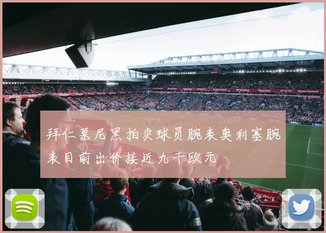 拜仁慕尼黑拍卖球员腕表奥利塞腕表目前出价接近九千欧元