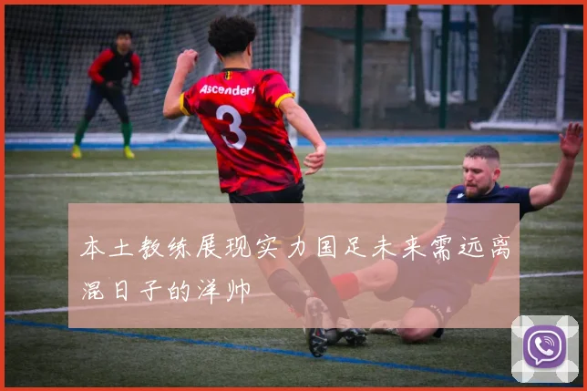 本土教练展现实力国足未来需远离混日子的洋帅