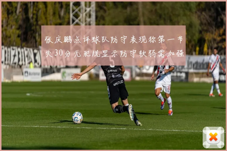 张庆鹏点评球队防守表现称第一节失30分无犯规显示防守软弱需加强