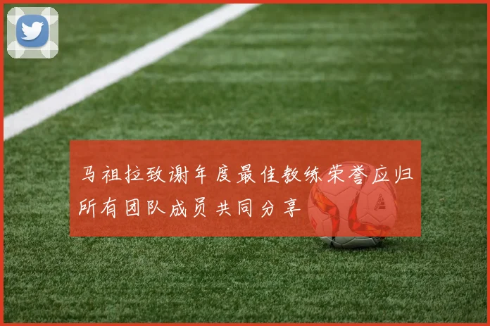 马祖拉致谢年度最佳教练荣誉应归所有团队成员共同分享