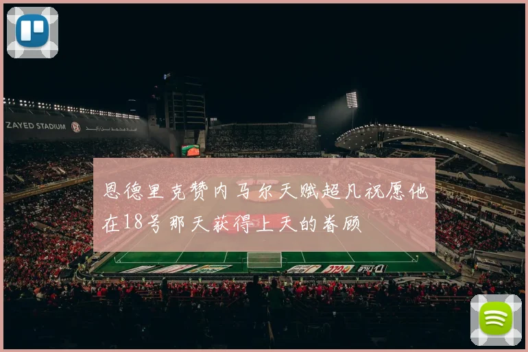 恩德里克赞内马尔天赋超凡祝愿他在18号那天获得上天的眷顾