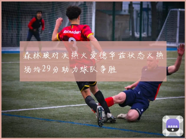 森林狼对决热火爱德华兹状态火热场均29分助力球队争胜